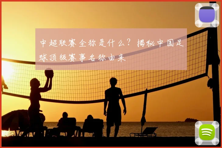 中超联赛全称是什么?揭秘中国足球顶级赛事名称由来