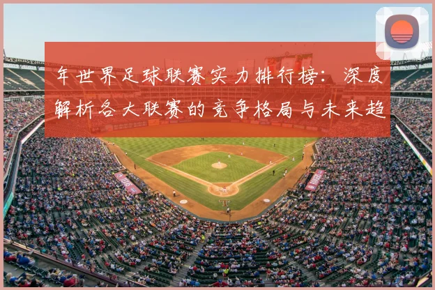 年世界足球联赛实力排行榜:深度解析各大联赛的竞争格局与未来趋势