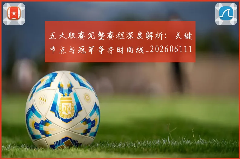 五大联赛完整赛程深度解析:关键节点与冠军争夺时间线_20260611141042