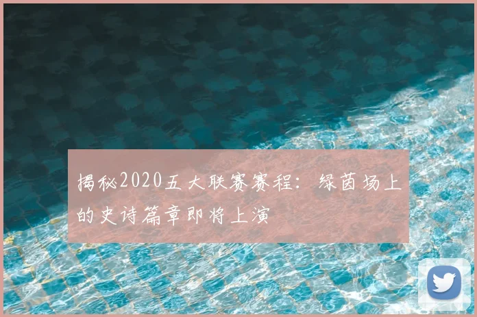 揭秘2020五大联赛赛程:绿茵场上的史诗篇章即将上演