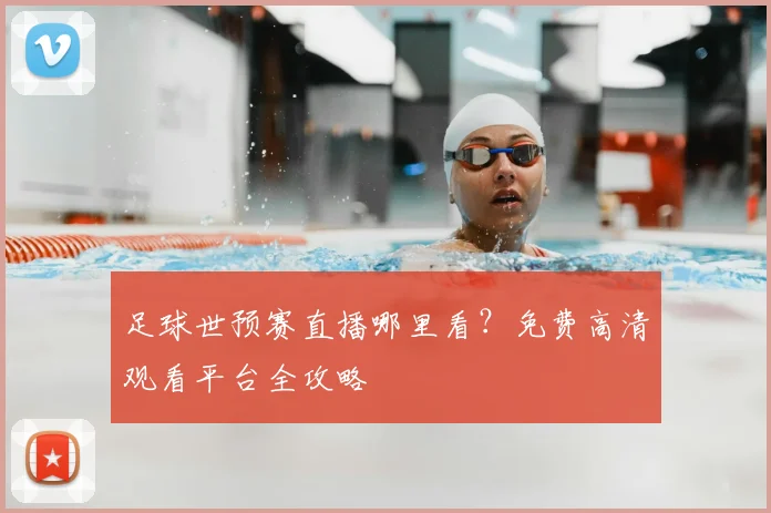 足球世预赛直播哪里看?免费高清观看平台全攻略