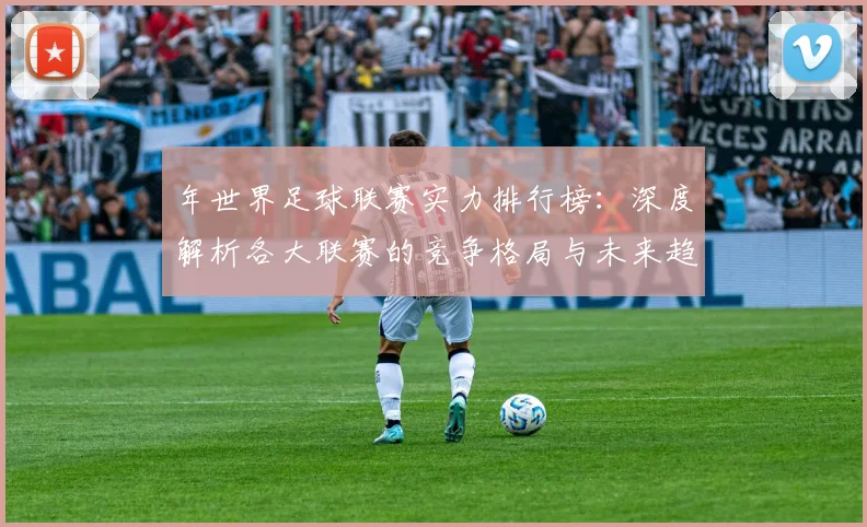 年世界足球联赛实力排行榜:深度解析各大联赛的竞争格局与未来趋势