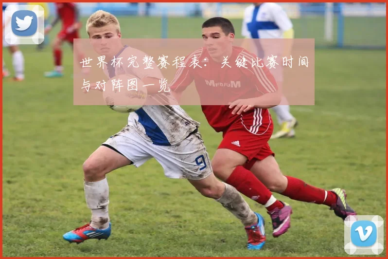 世界杯完整赛程表：关键比赛时间与对阵图一览