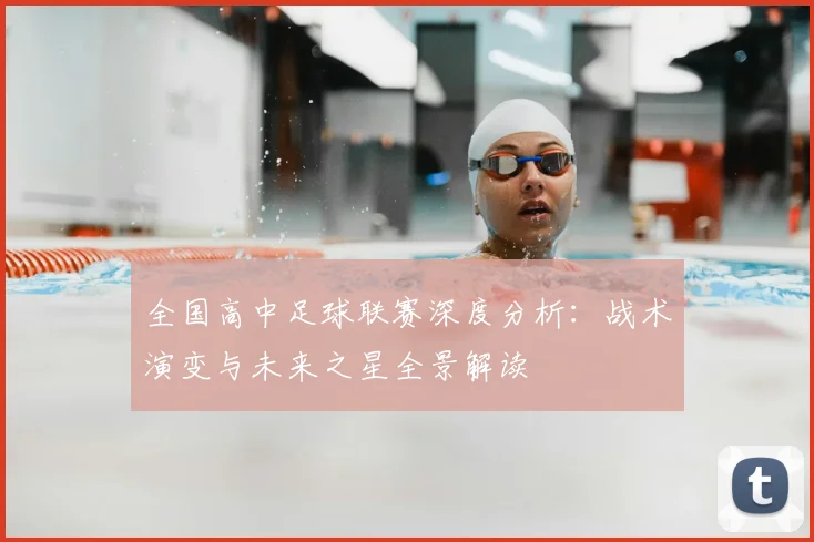 全国高中足球联赛深度分析:战术演变与未来之星全景解读
