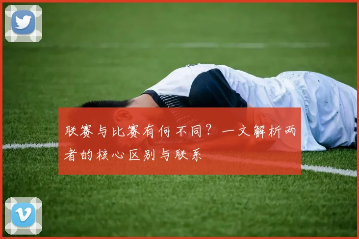 联赛与比赛有何不同?一文解析两者的核心区别与联系