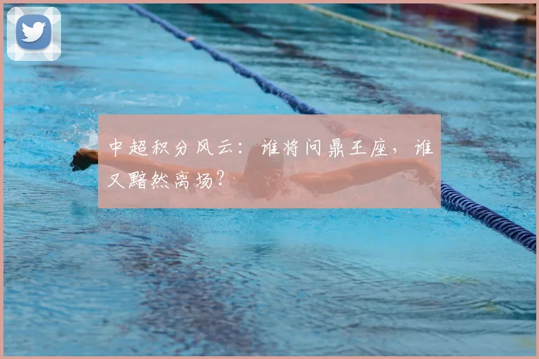 中超积分风云:谁将问鼎王座,谁又黯然离场?