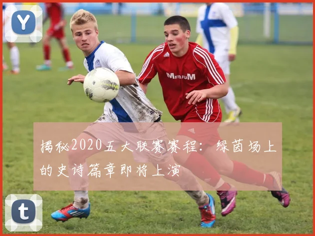 揭秘2020五大联赛赛程:绿茵场上的史诗篇章即将上演